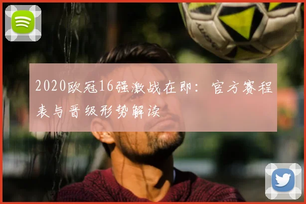 2020欧冠16强激战在即:官方赛程表与晋级形势解读