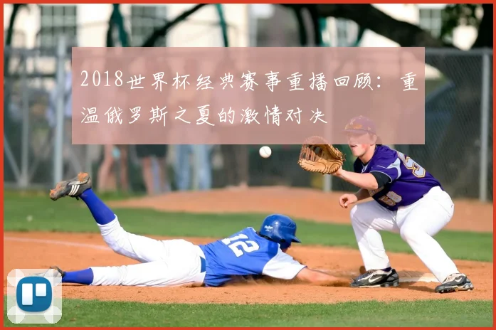 2018世界杯经典赛事重播回顾：重温俄罗斯之夏的激情对决