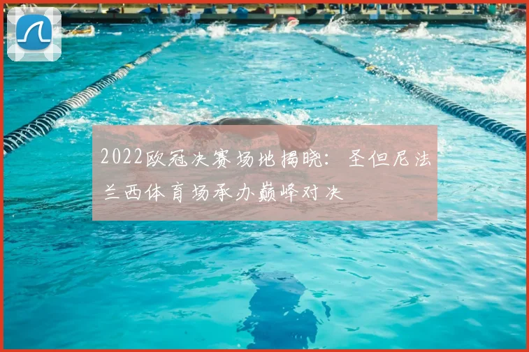 2022欧冠决赛场地揭晓：圣但尼法兰西体育场承办巅峰对决