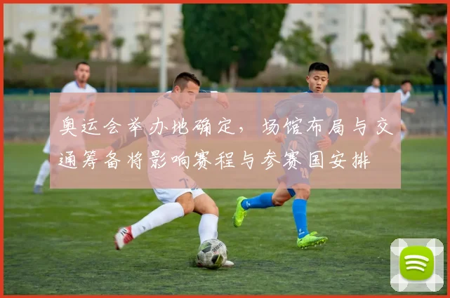 奥运会举办地确定，场馆布局与交通筹备将影响赛程与参赛国安排