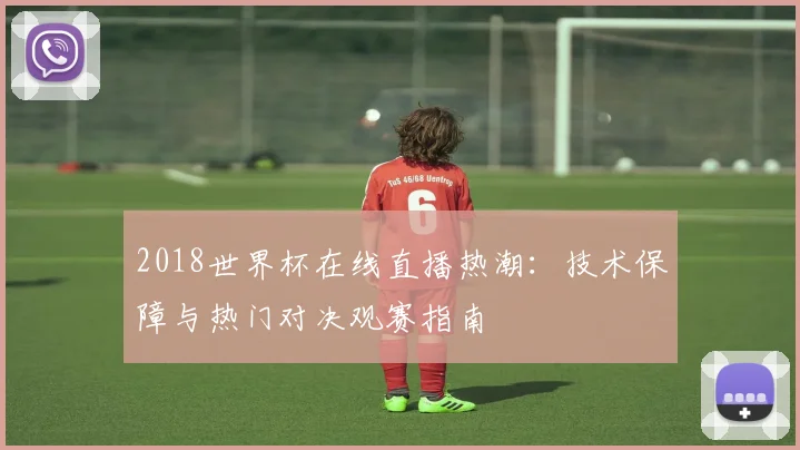 2018世界杯在线直播热潮：技术保障与热门对决观赛指南