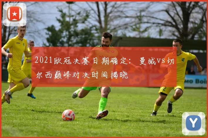 2021欧冠决赛日期确定：曼城vs切尔西巅峰对决时间揭晓