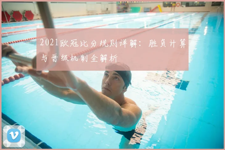 2021欧冠比分规则详解：胜负计算与晋级机制全解析