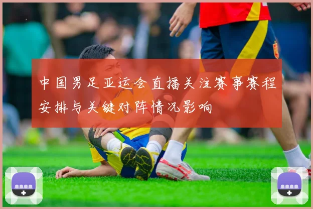 中国男足亚运会直播关注赛事赛程安排与关键对阵情况影响