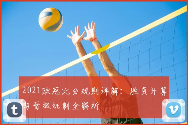 2021欧冠比分规则详解：胜负计算与晋级机制全解析