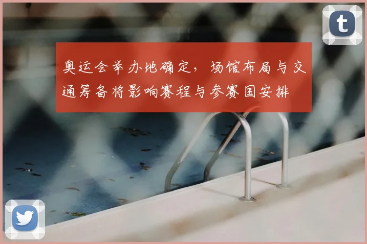 奥运会举办地确定，场馆布局与交通筹备将影响赛程与参赛国安排