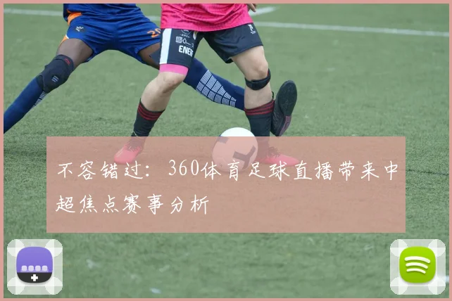 不容错过：360体育足球直播带来中超焦点赛事分析